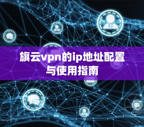 旗云vpn的ip地址配置与使用指南 旗云vpn的ip地址配置与使用指南