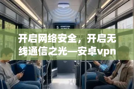 开启网络安全,开启无线通信之光—安卓vpn无限流量守护你的网络 开启网络安全,开启无线通信之光—安卓vpn无限流量守护你的网络