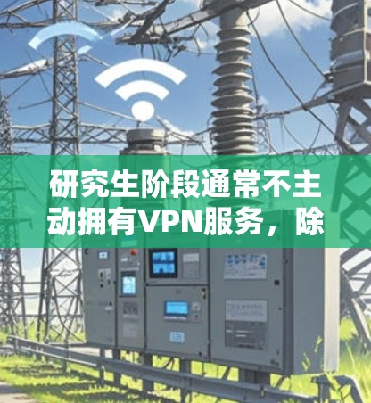 研究生阶段通常不主动拥有VPN服务,除非在特定情况下。以下是对此问题的分步解释 研究生阶段通常不主动拥有VPN服务,除非在特定情况下。以下是对此问题的分步解释