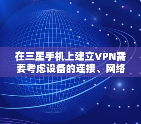 在三星手机上建立VPN需要考虑设备的连接、网络状况以及选择可靠的VPN服务。以下是一些步骤和建议，帮助你更好地在三星设备上进行VPN
