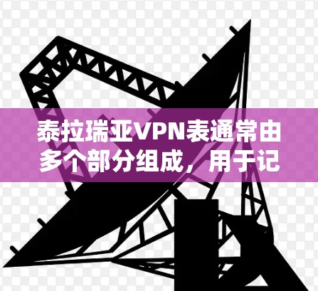泰拉瑞亚VPN表通常由多个部分组成,用于记录和管理与该VPN相关的配置信息。以下是关于该表的详细信息 泰拉瑞亚VPN表通常由多个部分组成,用于记录和管理与该VPN相关的配置信息。以下是关于该表的详细信息