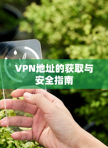 VPN地址的获取与安全指南 VPN地址的获取与安全指南