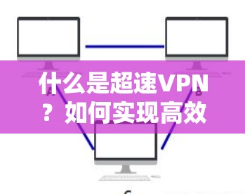 什么是超速VPN？如何实现高效的数据传输与安全保障