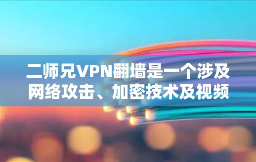 二师兄VPN翻墙是一个涉及网络攻击、加密技术及视频流传输的梗。以下是对该梗的详细分析和解答 二师兄VPN翻墙是一个涉及网络攻击、加密技术及视频流传输的梗。以下是对该梗的详细分析和解答