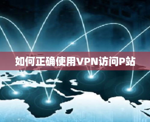 如何正确使用VPN访问P站 如何正确使用VPN访问P站