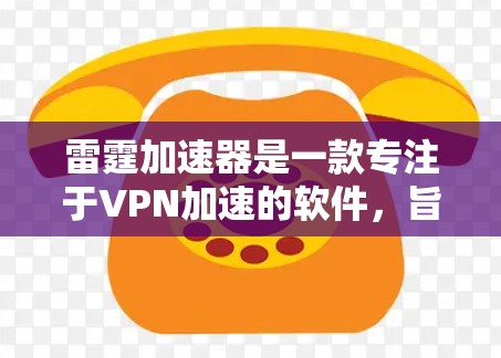 雷霆加速器是一款专注于VPN加速的软件,旨在帮助用户更快地连接到目标网站。以下是关于雷霆加速器的详细介绍 雷霆加速器是一款专注于VPN加速的软件,旨在帮助用户更快地连接到目标网站。以下是关于雷霆加速器的详细介绍