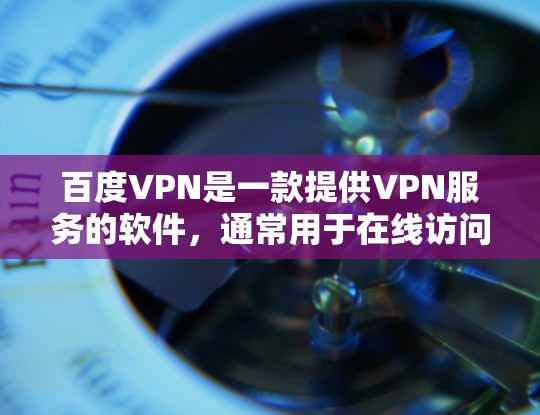 百度VPN是一款提供VPN服务的软件，通常用于在线访问、支付等需要安全访问的场景。如果你需要下载百度VPN软件，请按照以下步骤操作