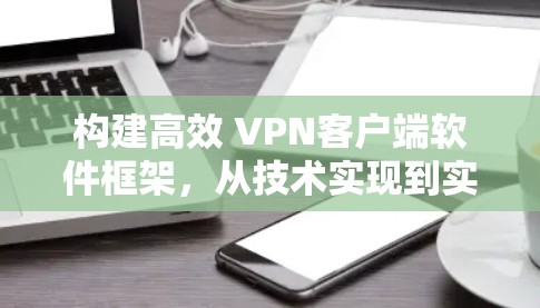 构建高效 VPN客户端软件框架,从技术实现到实际应用 构建高效 VPN客户端软件框架,从技术实现到实际应用