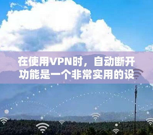 在使用VPN时,自动断开功能是一个非常实用的设置,它简化了断开连接的流程,确保数据的安全和完整。以下是对VPN自动断开功能的详细说明 在使用VPN时,自动断开功能是一个非常实用的设置,它简化了断开连接的流程,确保数据的安全和完整。以下是对VPN自动断开功能的详细说明
