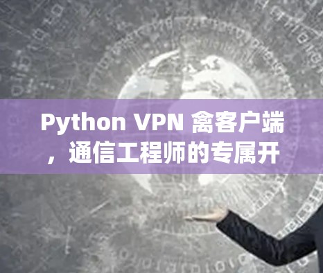 Python VPN 禽客户端,通信工程师的专属开发指南 Python VPN 禽客户端,通信工程师的专属开发指南