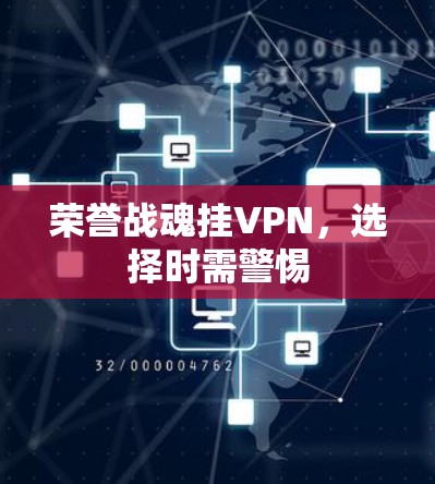 荣誉战魂挂VPN,选择时需警惕 荣誉战魂挂VPN,选择时需警惕