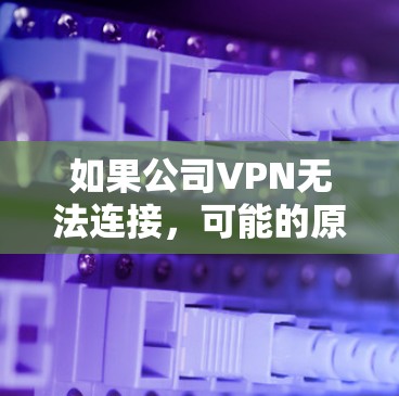 如果公司VPN无法连接,可能的原因包括网络问题、防火墙设置不当、软件问题、设备故障或服务器问题等。以下是逐步排查和解决问题的步骤 如果公司VPN无法连接,可能的原因包括网络问题、防火墙设置不当、软件问题、设备故障或服务器问题等。以下是逐步排查和解决问题的步骤