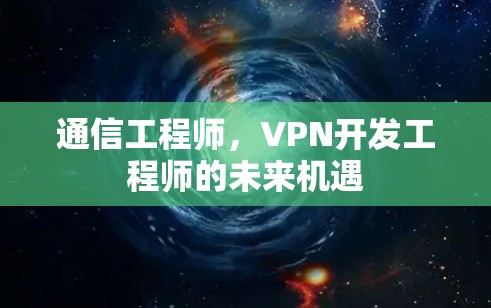 通信工程师,VPN开发工程师的未来机遇 通信工程师,VPN开发工程师的未来机遇