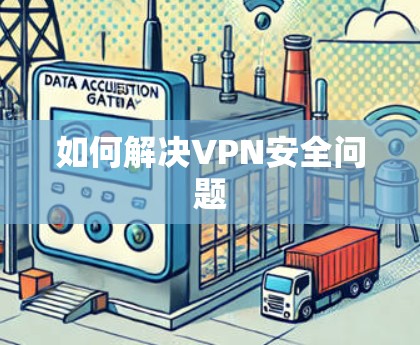 如何解决VPN安全问题 如何解决VPN安全问题