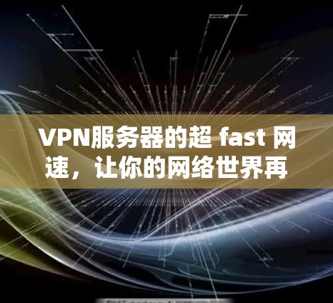 VPN服务器的超 fast 网速,让你的网络世界再快不过! VPN服务器的超 fast 网速,让你的网络世界再快不过!