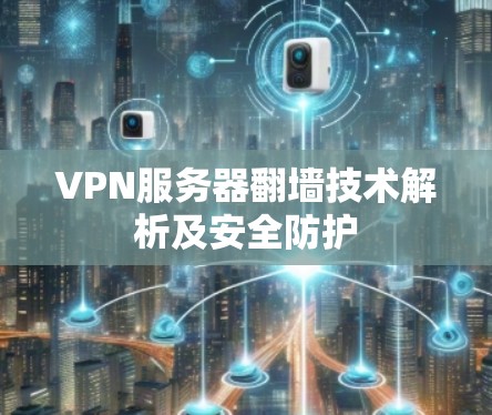 VPN服务器翻墙技术解析及安全防护 VPN服务器翻墙技术解析及安全防护