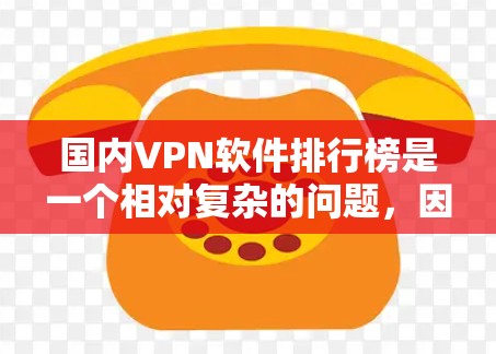 国内VPN软件排行榜是一个相对复杂的问题，因为不同的网络环境、用户需求和平台特性会有所不同。以下是一些国内知名VPN软件的推荐，供您参考
