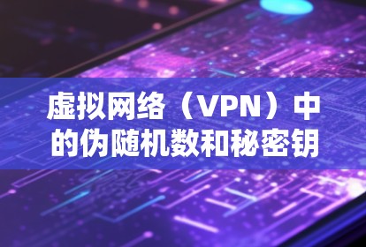 虚拟网络(VPN)中的伪随机数和秘密钥匙在加密过程中的作用可以总结如下 虚拟网络(VPN)中的伪随机数和秘密钥匙在加密过程中的作用可以总结如下