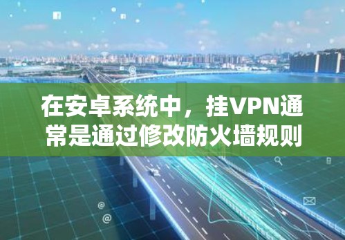 在安卓系统中,挂VPN通常是通过修改防火墙规则来实现的。以下是您可以按照步骤进行操作 在安卓系统中,挂VPN通常是通过修改防火墙规则来实现的。以下是您可以按照步骤进行操作