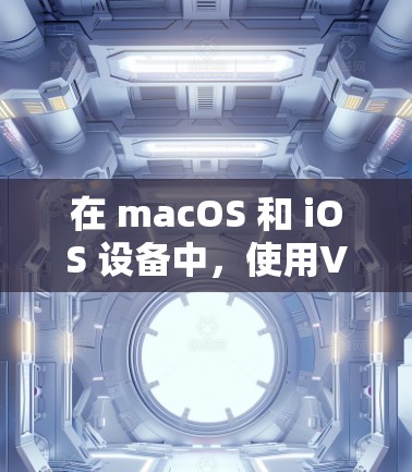 在 macOS 和 iOS 设备中，使用VPN通常需要通过 Wi-Fi 连接，因为 Wi-Fi 是这些设备的主要通信方式。以下是适用于 iOS 的VPN工具和使用建议