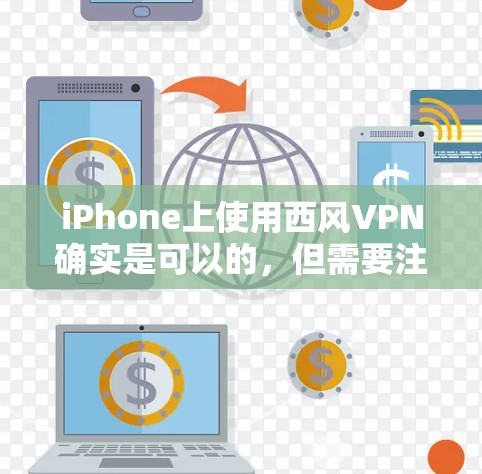 iPhone上使用西风VPN确实是可以的，但需要注意以下几点