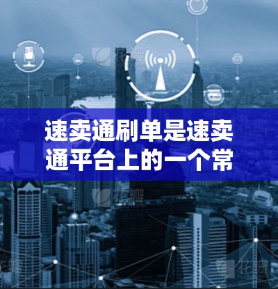 速卖通刷单是速卖通平台上的一个常见操作，以下是逐步的解决方案