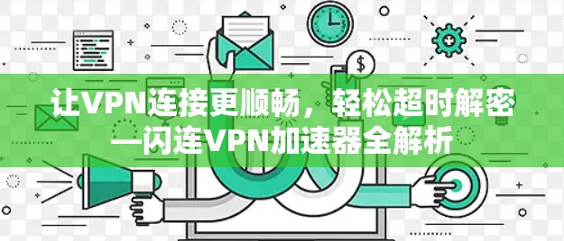 让VPN连接更顺畅,轻松超时解密—闪连VPN加速器全解析 让VPN连接更顺畅,轻松超时解密—闪连VPN加速器全解析
