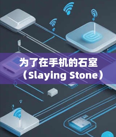 为了在手机的石室(Slaying Stone)中实现挂VPN,您可以按照以下步骤操作 为了在手机的石室(Slaying Stone)中实现挂VPN,您可以按照以下步骤操作