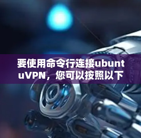 要使用命令行连接ubuntuVPN,您可以按照以下步骤操作 要使用命令行连接ubuntuVPN,您可以按照以下步骤操作