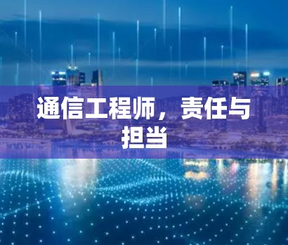 通信工程师,责任与担当 通信工程师,责任与担当