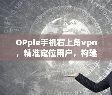 OPple手机右上角vpn，精准定位用户，构建高效体验