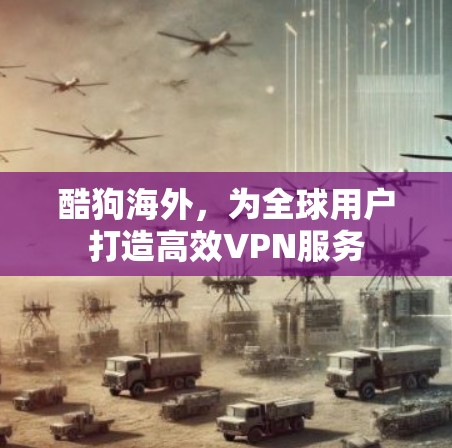 酷狗海外,为全球用户打造高效VPN服务 酷狗海外,为全球用户打造高效VPN服务