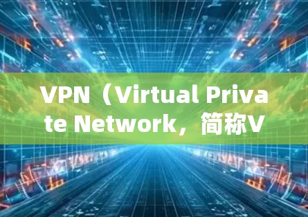 VPN（Virtual Private Network，简称VPN）是一种用于在线安全连接的网络服务，旨在保护用户在互联网上的隐私和数据安全。如果您正在寻找VPN服务，以下是一些关键点和建议