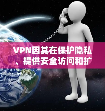 VPN因其在保护隐私、提供安全访问和扩展网络资源方面的价值而受到关注。以下是对VPN兴趣的总结