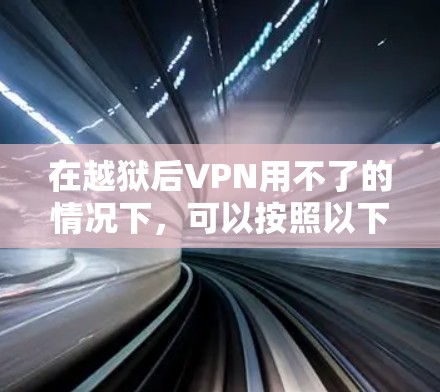 在越狱后VPN用不了的情况下,可以按照以下步骤逐一排查和解决 在越狱后VPN用不了的情况下,可以按照以下步骤逐一排查和解决