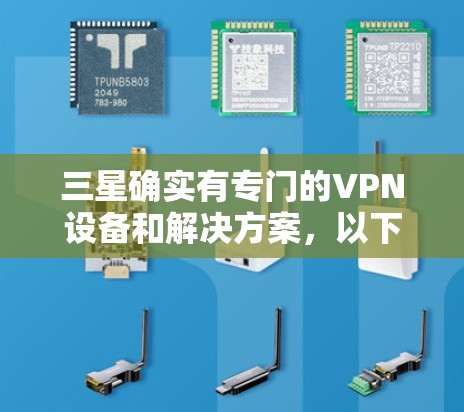 三星确实有专门的VPN设备和解决方案，以下是关于三星适用的VPN的一些信息