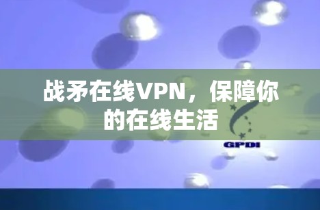 战矛在线VPN，保障你的在线生活