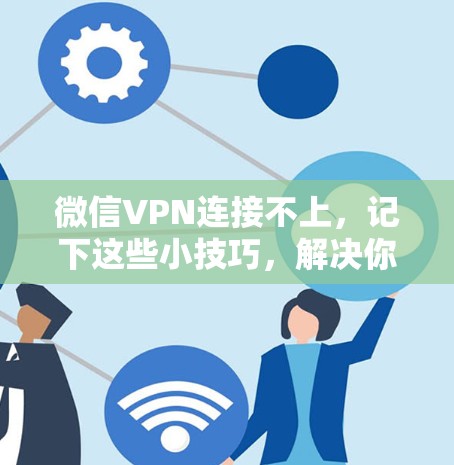 微信VPN连接不上，记下这些小技巧，解决你的问题！