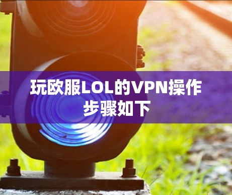 玩欧服LOL的VPN操作步骤如下 玩欧服LOL的VPN操作步骤如下