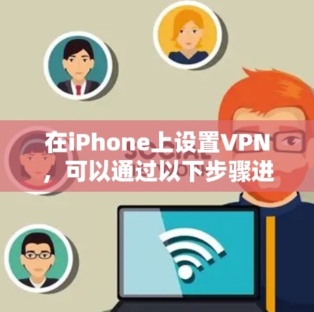 在iPhone上设置VPN，可以通过以下步骤进行