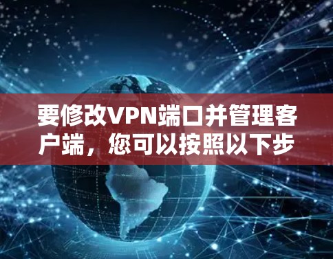 要修改VPN端口并管理客户端，您可以按照以下步骤操作