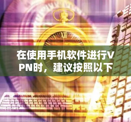 在使用手机软件进行VPN时，建议按照以下步骤操作