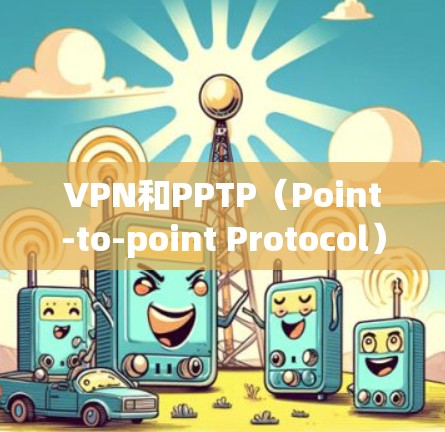VPN和PPTP(Point-to-point Protocol)是不同的概念,因此vpn pptp 是不是容易封并不适用。以下是关于VPN和PPTP的一些基本信息,以及关于安全使用VPN的建议 VPN和PPTP(Point-to-point Protocol)是不同的概念,因此vpn pptp 是不是容易封并不适用。以下是关于VPN和PPTP的一些基本信息,以及关于安全使用VPN的建议