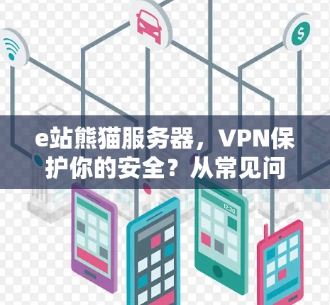 e站熊猫服务器，VPN保护你的安全？从常见问题到解决方案