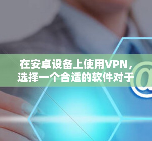 在安卓设备上使用VPN,选择一个合适的软件对于保护隐私和安全至关重要。以下是一些推荐的安卓VPN软件,供你参考 在安卓设备上使用VPN,选择一个合适的软件对于保护隐私和安全至关重要。以下是一些推荐的安卓VPN软件,供你参考