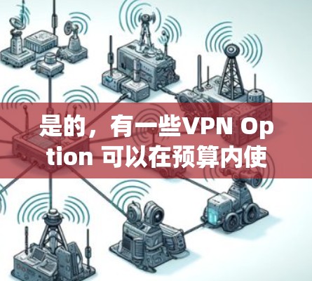 是的,有一些VPN Option 可以在预算内使用,虽然可能不如一些付费 VPN 高效,但在某些情况下仍然可以满足你的需求。以下是一些推荐的 VPN Option 和它们的特点 是的,有一些VPN Option 可以在预算内使用,虽然可能不如一些付费 VPN 高效,但在某些情况下仍然可以满足你的需求。以下是一些推荐的 VPN Option 和它们的特点