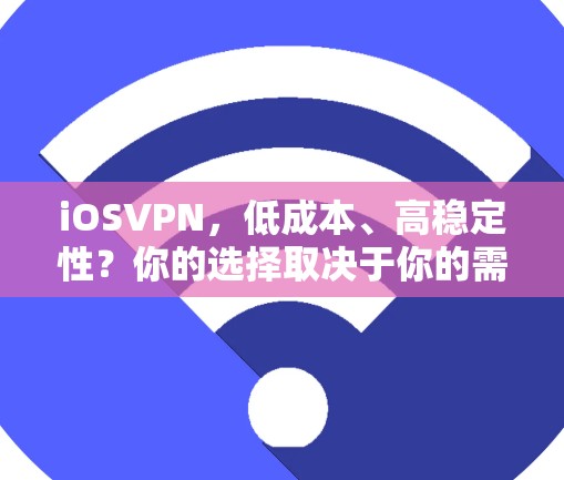 iOSVPN,低成本、高稳定性?你的选择取决于你的需求 iOSVPN,低成本、高稳定性?你的选择取决于你的需求