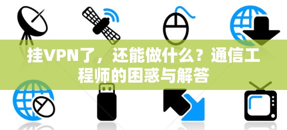 挂VPN了，还能做什么？通信工程师的困惑与解答