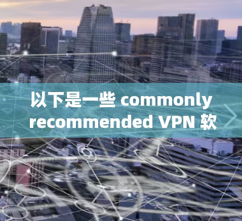 以下是一些 commonly recommended VPN 软件,供您参考 以下是一些 commonly recommended VPN 软件,供您参考