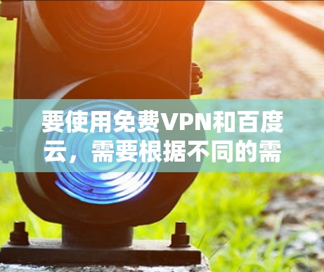 要使用免费VPN和百度云,需要根据不同的需求选择合适的工具。以下是详细的步骤和建议 要使用免费VPN和百度云,需要根据不同的需求选择合适的工具。以下是详细的步骤和建议